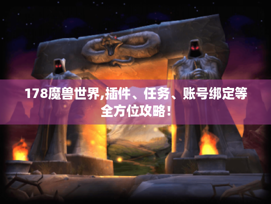 178魔兽世界,插件、任务、账号绑定等全方位攻略！