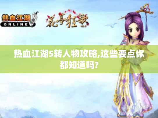 热血江湖5转人物攻略,这些要点你都知道吗? 热血江湖5转人物攻略,这些要点你都知道吗?