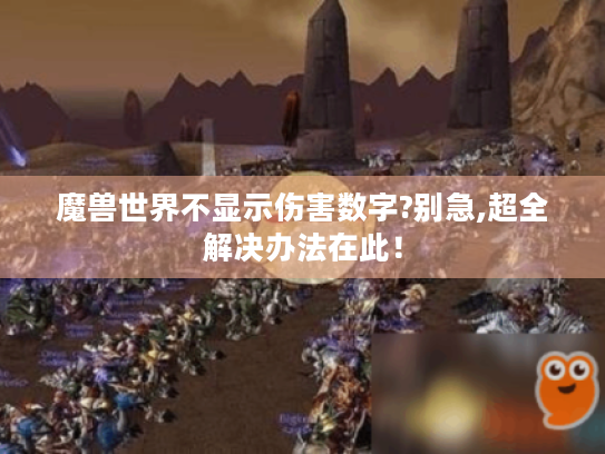 魔兽世界不显示伤害数字?别急,超全解决办法在此! 魔兽世界不显示伤害数字?别急,超全解决办法在此!