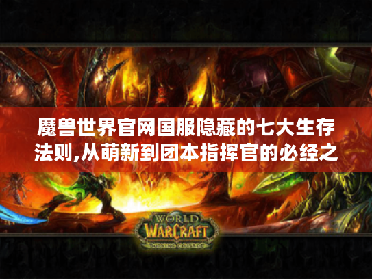 魔兽世界官网国服隐藏的七大生存法则,从萌新到团本指挥官的必经之路 魔兽世界官网国服隐藏的七大生存法则,从萌新到团本指挥官的必经之路