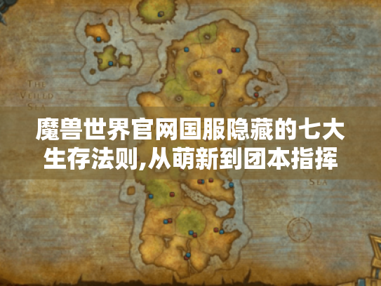 魔兽世界官网国服隐藏的七大生存法则,从萌新到团本指挥官的必经之路 魔兽世界官网国服隐藏的七大生存法则,从萌新到团本指挥官的必经之路