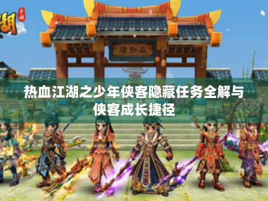 热血江湖之少年侠客隐藏任务全解与侠客成长捷径 热血江湖之少年侠客隐藏任务全解与侠客成长捷径