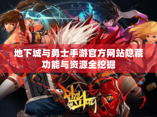 地下城与勇士手游官方网站隐藏功能与资源全挖掘 地下城与勇士手游官方网站隐藏功能与资源全挖掘