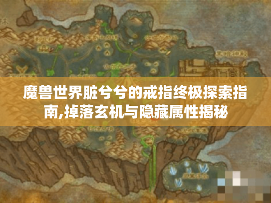 魔兽世界脏兮兮的戒指终极探索指南,掉落玄机与隐藏属性揭秘 魔兽世界脏兮兮的戒指终极探索指南,掉落玄机与隐藏属性揭秘