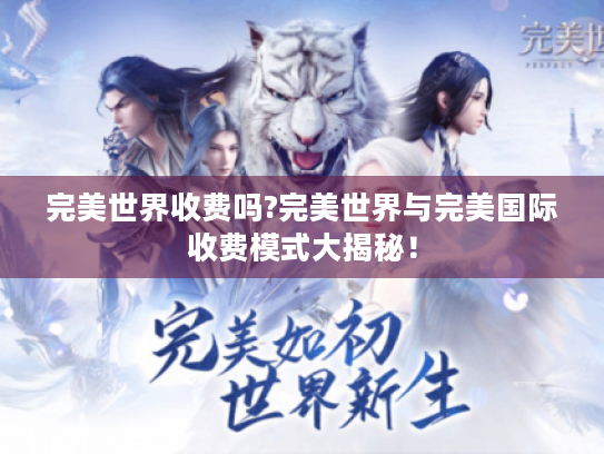 完美世界收费吗?完美世界与完美国际收费模式大揭秘! 完美世界收费吗?完美世界与完美国际收费模式大揭秘!