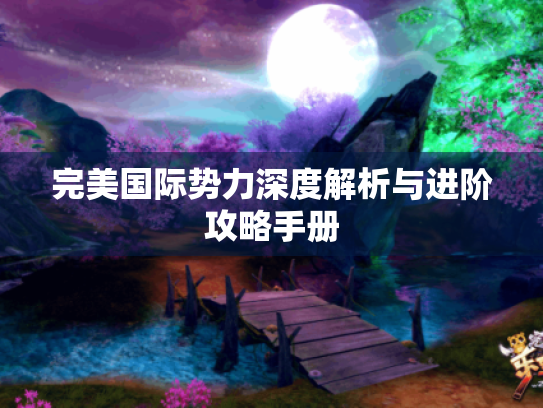完美国际势力深度解析与进阶攻略手册 完美国际势力深度解析与进阶攻略手册