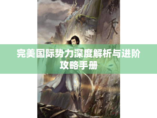 完美国际势力深度解析与进阶攻略手册 完美国际势力深度解析与进阶攻略手册