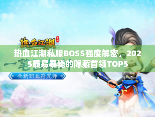 热血江湖私服BOSS强度解密，2025最易暴毙的隐藏首领TOP5