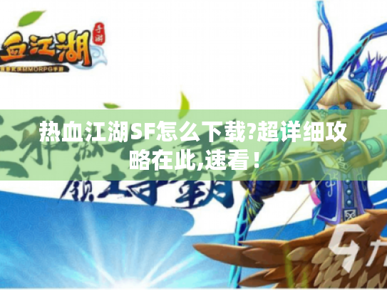 热血江湖SF怎么下载?超详细攻略在此,速看！