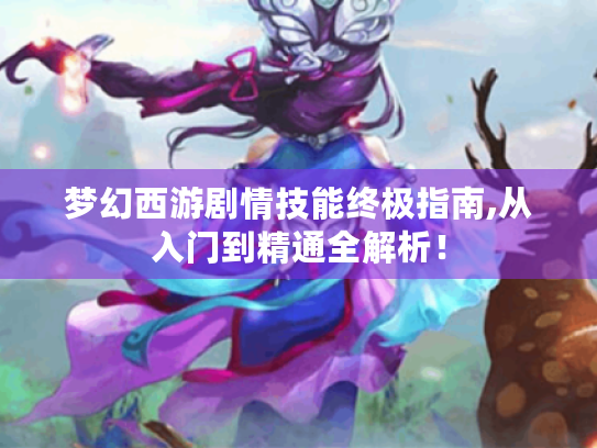 梦幻西游剧情技能终极指南,从入门到精通全解析! 梦幻西游剧情技能终极指南,从入门到精通全解析!