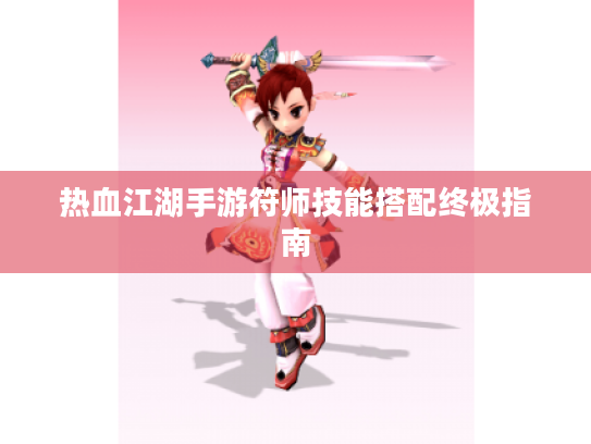 热血江湖手游符师技能搭配终极指南 热血江湖手游符师技能搭配终极指南