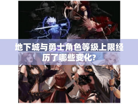 地下城与勇士角色等级上限经历了哪些变化? 地下城与勇士角色等级上限经历了哪些变化?