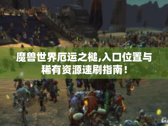 魔兽世界厄运之槌,入口位置与稀有资源速刷指南! 魔兽世界厄运之槌,入口位置与稀有资源速刷指南!
