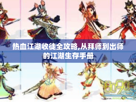 热血江湖收徒全攻略,从拜师到出师的江湖生存手册 热血江湖收徒全攻略,从拜师到出师的江湖生存手册
