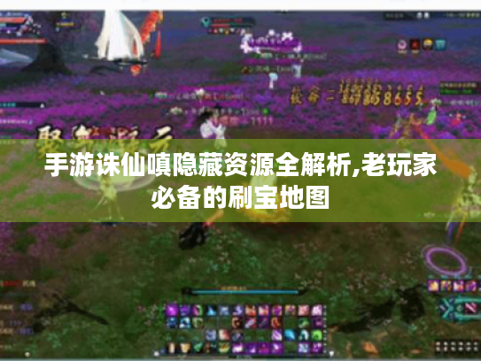 手游诛仙嗔隐藏资源全解析,老玩家必备的刷宝地图 手游诛仙嗔隐藏资源全解析,老玩家必备的刷宝地图