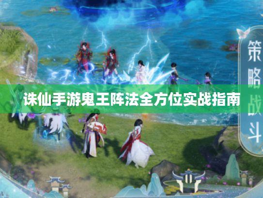 诛仙手游鬼王阵法全方位实战指南 诛仙手游鬼王阵法全方位实战指南