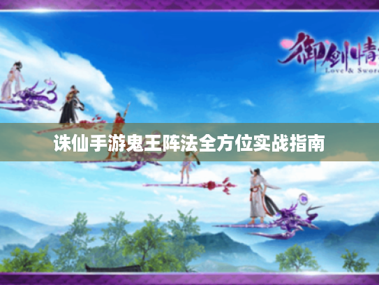 诛仙手游鬼王阵法全方位实战指南 诛仙手游鬼王阵法全方位实战指南