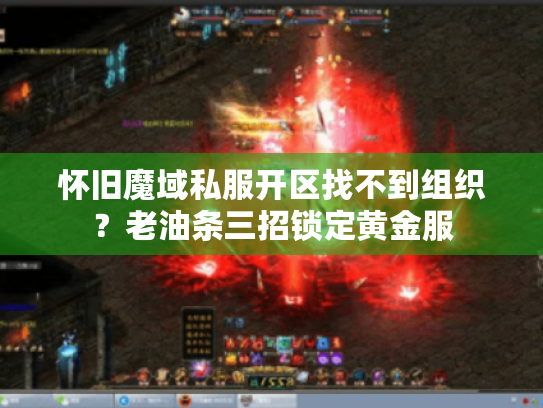 怀旧魔域私服开区找不到组织?老油条三招锁定黄金服 怀旧魔域私服开区找不到组织?老油条三招锁定黄金服
