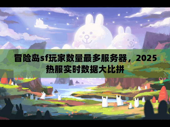 冒险岛sf玩家数量最多服务器，2025热服实时数据大比拼