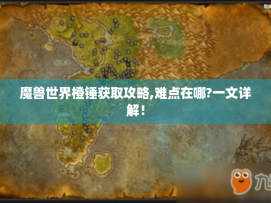 魔兽世界橙锤获取攻略,难点在哪?一文详解! 魔兽世界橙锤获取攻略,难点在哪?一文详解!