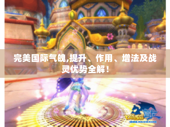 完美国际气魄,提升、作用、增法及战灵优势全解! 完美国际气魄,提升、作用、增法及战灵优势全解!