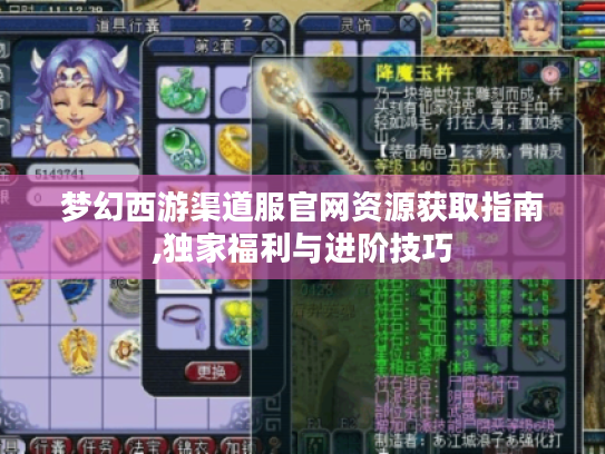 梦幻西游渠道服官网资源获取指南,独家福利与进阶技巧 梦幻西游渠道服官网资源获取指南,独家福利与进阶技巧