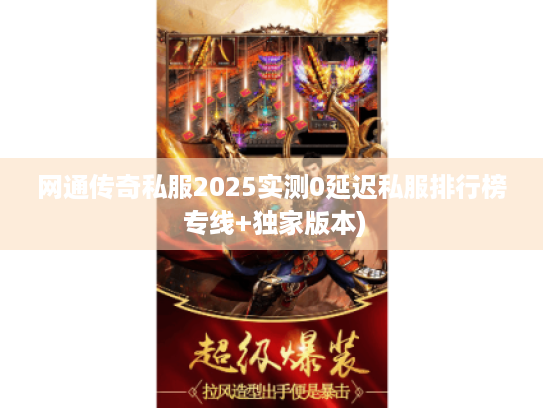 网通传奇私服2025实测0延迟私服排行榜 专线+独家版本) 网通传奇私服2025实测0延迟私服排行榜 专线+独家版本)