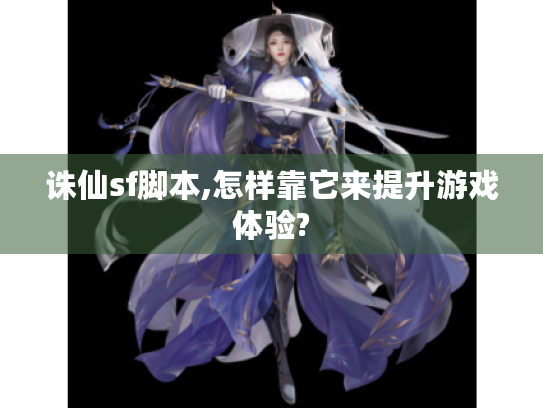 诛仙sf脚本,怎样靠它来提升游戏体验? 诛仙sf脚本,怎样靠它来提升游戏体验?
