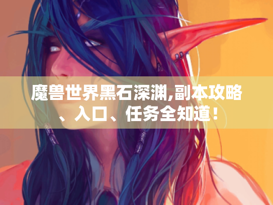魔兽世界黑石深渊,副本攻略、入口、任务全知道! 魔兽世界黑石深渊,副本攻略、入口、任务全知道!