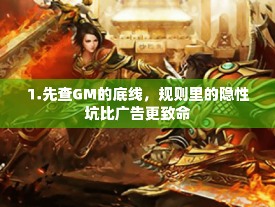 1.先查GM的底线，规则里的隐性坑比广告更致命