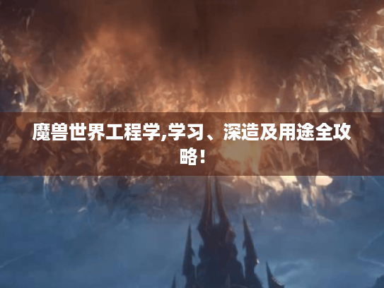 魔兽世界工程学,学习、深造及用途全攻略! 魔兽世界工程学,学习、深造及用途全攻略!