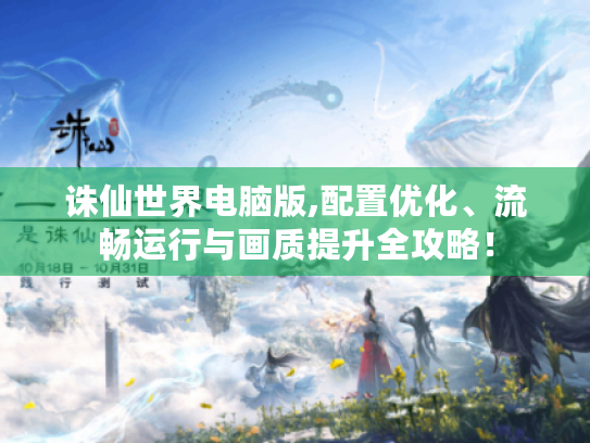 诛仙世界电脑版,配置优化、流畅运行与画质提升全攻略！