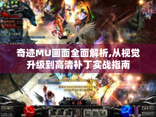 奇迹MU画面全面解析,从视觉升级到高清补丁实战指南 奇迹MU画面全面解析,从视觉升级到高清补丁实战指南