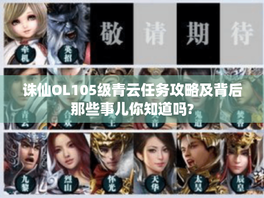 诛仙OL105级青云任务攻略及背后那些事儿你知道吗? 诛仙OL105级青云任务攻略及背后那些事儿你知道吗?