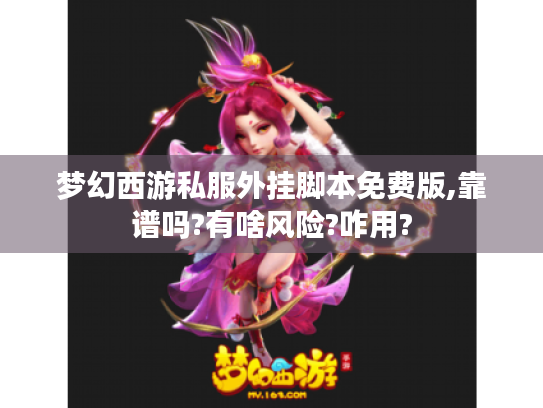 梦幻西游私服外挂脚本免费版,靠谱吗?有啥风险?咋用? 梦幻西游私服外挂脚本免费版,靠谱吗?有啥风险?咋用?