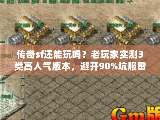 传奇sf还能玩吗？老玩家实测3类高人气版本，避开90%坑服雷区