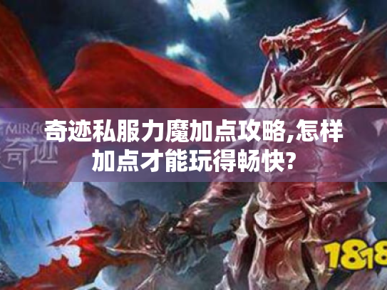 奇迹私服力魔加点攻略,怎样加点才能玩得畅快? 奇迹私服力魔加点攻略,怎样加点才能玩得畅快?
