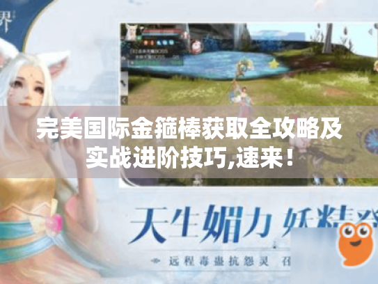完美国际金箍棒获取全攻略及实战进阶技巧,速来! 完美国际金箍棒获取全攻略及实战进阶技巧,速来!