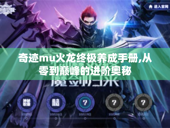 奇迹mu火龙终极养成手册,从零到巅峰的进阶奥秘 奇迹mu火龙终极养成手册,从零到巅峰的进阶奥秘