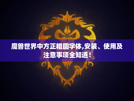 魔兽世界中方正粗圆字体,安装、使用及注意事项全知道! 魔兽世界中方正粗圆字体,安装、使用及注意事项全知道!
