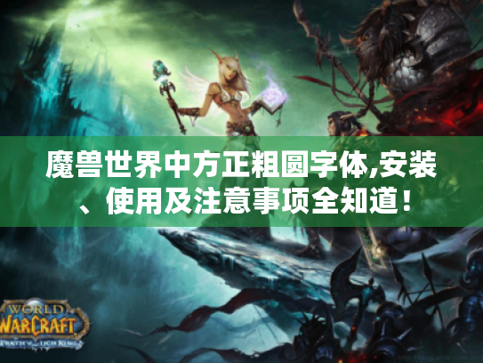 魔兽世界中方正粗圆字体,安装、使用及注意事项全知道! 魔兽世界中方正粗圆字体,安装、使用及注意事项全知道!