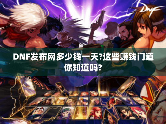DNF发布网多少钱一天?这些赚钱门道你知道吗? DNF发布网多少钱一天?这些赚钱门道你知道吗?