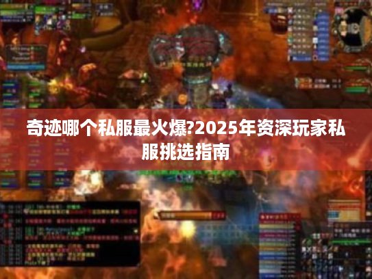 奇迹哪个私服最火爆?2025年资深玩家私服挑选指南 奇迹哪个私服最火爆?2025年资深玩家私服挑选指南