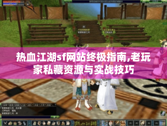 热血江湖sf网站终极指南,老玩家私藏资源与实战技巧 热血江湖sf网站终极指南,老玩家私藏资源与实战技巧