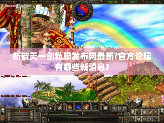 新破天一剑私服发布网最新?官方论坛有哪些新消息? 新破天一剑私服发布网最新?官方论坛有哪些新消息?
