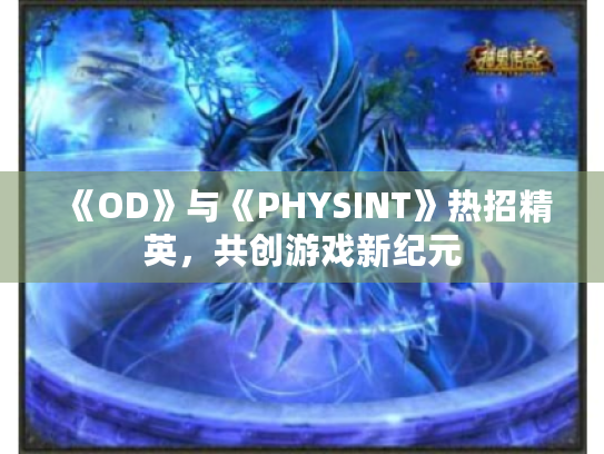 《OD》与《PHYSINT》热招精英,共创游戏新纪元 《OD》与《PHYSINT》热招精英,共创游戏新纪元