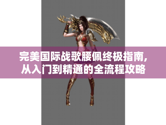 完美国际战歌腰佩终极指南,从入门到精通的全流程攻略 完美国际战歌腰佩终极指南,从入门到精通的全流程攻略