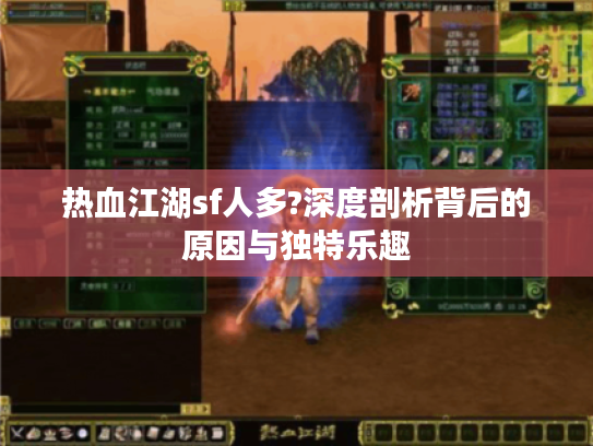 热血江湖sf人多?深度剖析背后的原因与独特乐趣 热血江湖sf人多?深度剖析背后的原因与独特乐趣