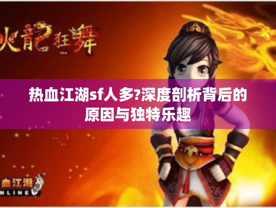 热血江湖sf人多?深度剖析背后的原因与独特乐趣 热血江湖sf人多?深度剖析背后的原因与独特乐趣