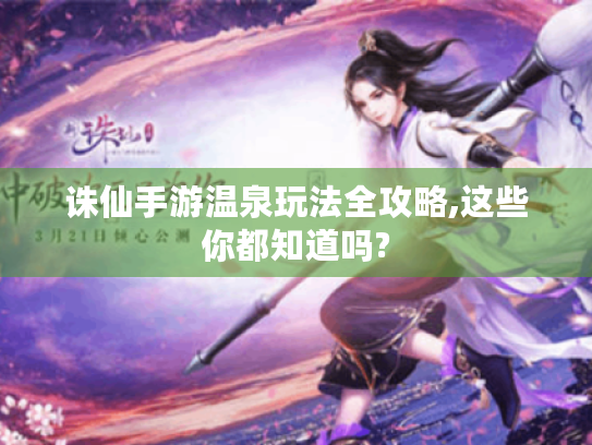 诛仙手游温泉玩法全攻略,这些你都知道吗? 诛仙手游温泉玩法全攻略,这些你都知道吗?